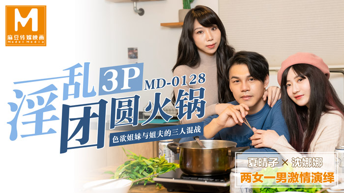 MD0128_淫乱3p团圆火锅色欲姐妹与姐夫的三人混战官网沈娜娜. 海报