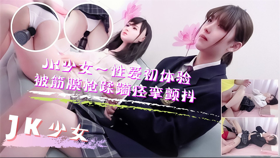 JK少女学妹按摩性爱初体验！被筋膜枪踩躏到痉挛颤抖高潮不断的。 海报
