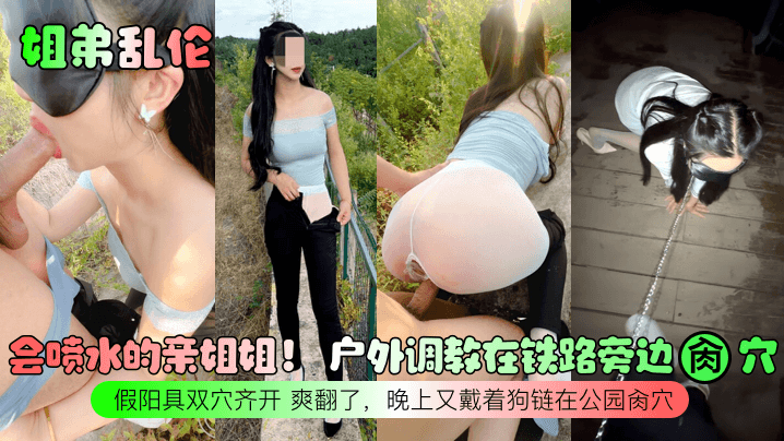 【姐弟乱伦】会喷水的亲姐姐！ 户外调教在铁路旁边肏穴，假阳具双穴齐开 爽翻了，晚上又戴着狗链在公园肏穴！ 海报