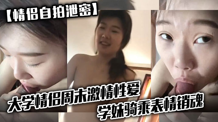 【情侣自拍泄密】大学情侣周末激情性爱，学妹骑乘表情销魂，男友最后用嘴把骚逼舔爽了 海报