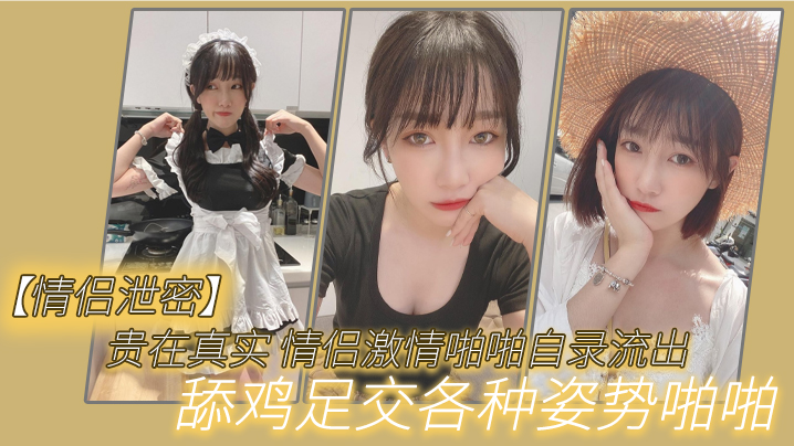 【情侣泄密】贵在真实_情侣激情啪啪自录流出，舔鸡足交各种姿势啪啪 海报