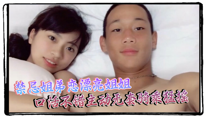 【泄密流出】禁忌姐弟恋漂亮姐姐口活不错主动无套骑乘猛摇 海报