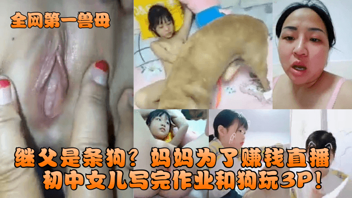 【全网第一兽母】继父是条狗？妈妈为了赚钱直播初中女儿写完作业和狗玩3P！ 海报