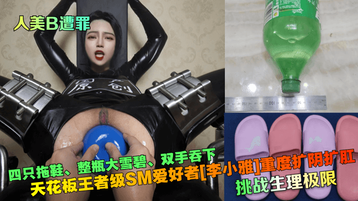 【人美B遭罪】挑战生理极限！天花板王者级SM爱好者[李小雅]重度扩阴扩肛~四只拖鞋、整瓶大雪碧、双手吞下 海报