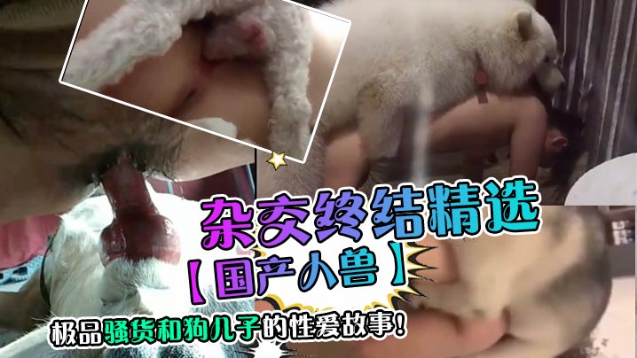 【国产人兽】杂交终结精选，极品骚货和狗儿子的性爱故事！ 海报