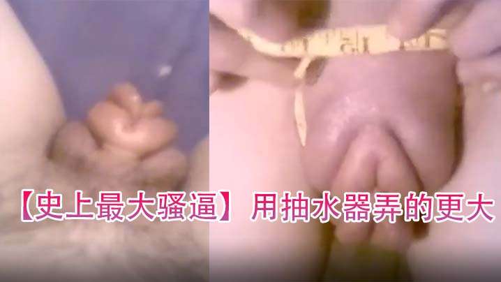【史上最大骚逼】用抽水器弄的更大 海报