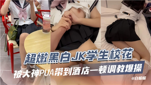 超嫩黑白JK学生校花被大神PUA带到酒店一顿调教爆操 海报