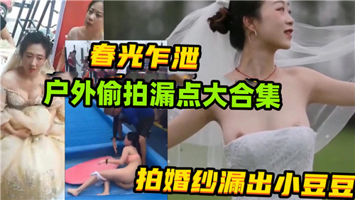 春光乍泄户外偷拍漏点大合集拍婚纱漏出小豆豆 海报