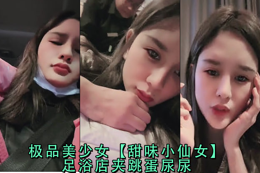 足浴店极品美少女甜味小仙女夹跳蛋被玩弄到失禁喷尿，高潮尿喷羞耻实录！ 海报